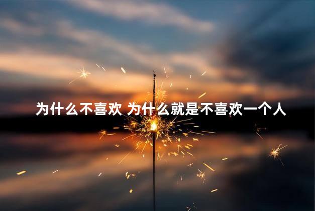 为什么不喜欢 为什么就是不喜欢一个人